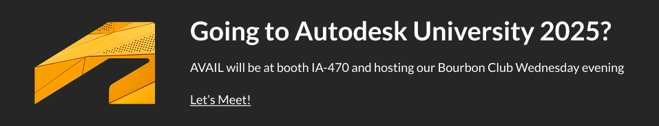 Going to Autodesk University 2025?&nbsp;AVAIL will be at booth IA-470 and hosting our Bourbon Club Wednesday evening / Let’s Meet!