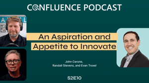 Confluence Podcast // An Aspiration and Appetite to Innovate // John Cerone, Randall Stevens, and Evan Troxel // S2E10