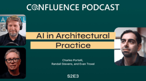 Confluence Podcast / AI in Architectural Practice / Charles Portelli, Randall Stevens, and Evan Troxel / S2E3